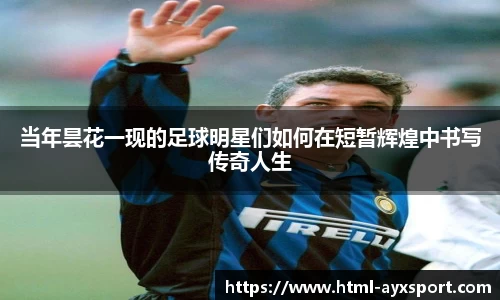 当年昙花一现的足球明星们如何在短暂辉煌中书写传奇人生