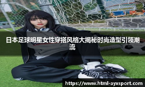 日本足球明星女性穿搭风格大揭秘时尚造型引领潮流